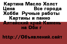 Картина Масло Холст › Цена ­ 7 000 - Все города Хобби. Ручные работы » Картины и панно   . Алтайский край,Камень-на-Оби г.